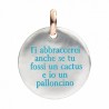 Moneta Queriot "Ti abbraccerei anche se tu fossi un cactus e io un palloncino" in Argento, Oro Rosa 9 Kt e Smalto color Turches
